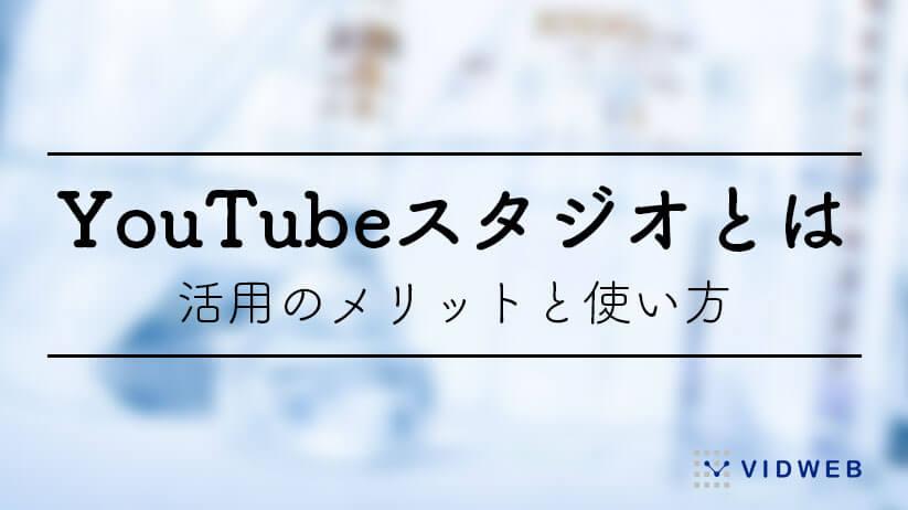 YouTube Studioとは？活用のメリットと使い方を紹介