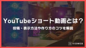 YouTubeショート動画とは？投稿方法や作り方・上げ方のコツを解説