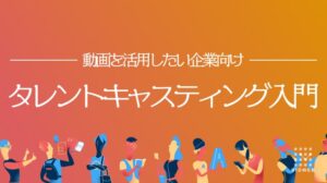 【初心者向け】動画制作におけるタレントキャスティングの基礎知識｜手順・活用例・選び方