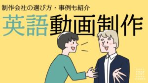 英語・多言語の動画制作で押さえておきたいポイント｜制作会社の選び方・事例も紹介