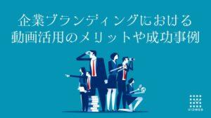 動画を制作して企業のブランディングを強化！メリット・成功事例・制作のポイントを徹底解説