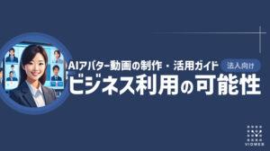 AIアバター動画の制作・活用ガイド：ビジネス利用の可能性や注意点、事例をご紹介