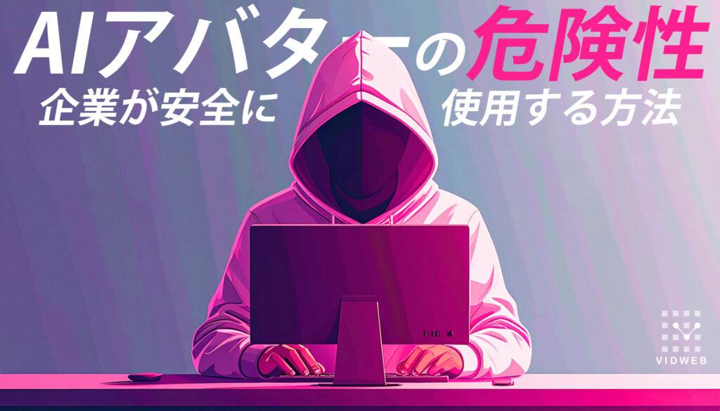 AIアバターの危険性とは?企業・ビジネス利用で知っておくべきリスクと安全対策完全ガイド