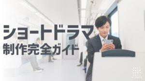 ショートドラマ制作完全ガイド：企画から配信まで成功のポイントを徹底解説
