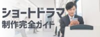 ショートドラマ制作完全ガイド：企画から配信まで成功のポイントを徹底解説