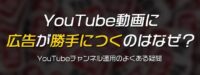YouTube動画に広告が勝手につくのはなぜ？収益化していなくても自分のチャンネルにお金は入るのか
