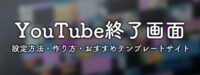 YouTube終了画面の設定方法・作り方とは？エンディングにおすすめテンプレートも紹介