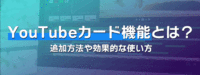 YouTubeカード機能とは？追加方法や効果的な使い方を解説！