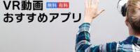 VR動画を無料・有料で再生できるおすすめアプリ15選｜視聴に必要なアイテムも紹介